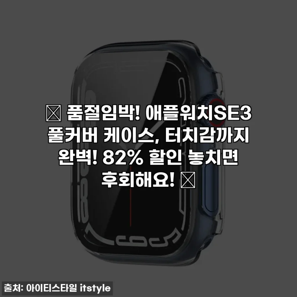 🔥 품절임박! 애플워치SE3 풀커버 케이스, 터치감까지 완벽! 82% 할인 놓치면 후회해요! 🔥