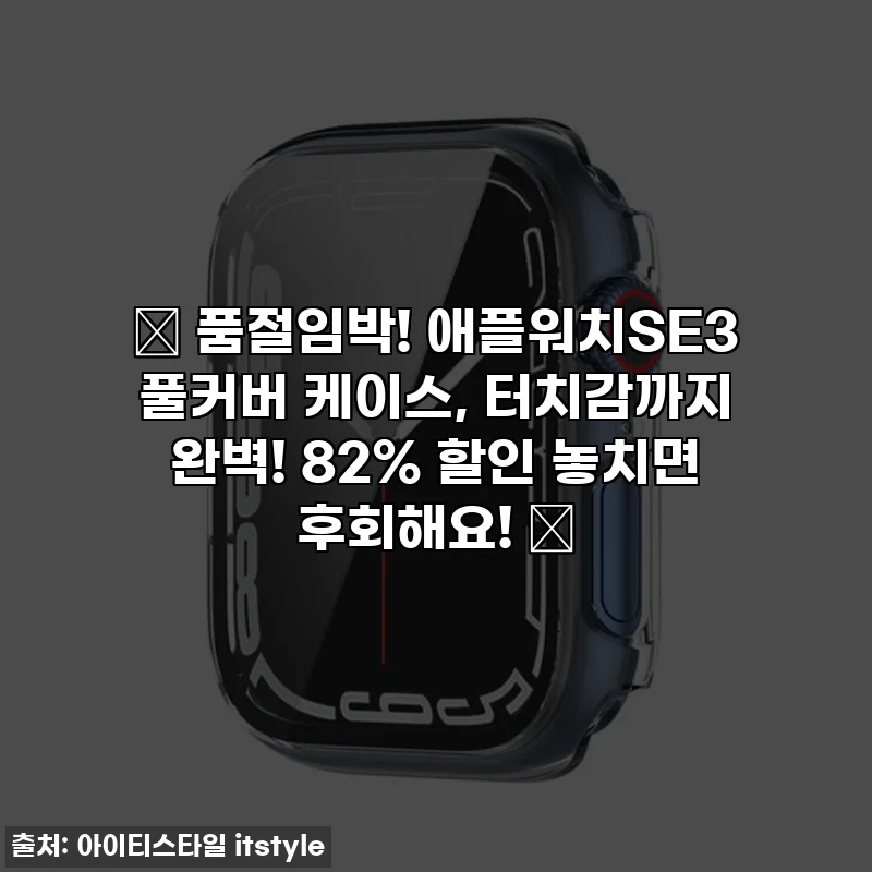 🔥 품절임박! 애플워치SE3 풀커버 케이스, 터치감까지 완벽! 82% 할인 놓치면 후회해요! 🔥