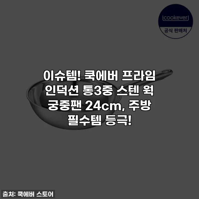 이슈템! 쿡에버 프라임 인덕션 통3중 스텐 웍 궁중팬 24cm, 주방 필수템 등극!