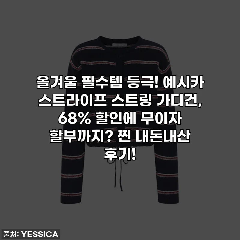 올겨울 필수템 등극! 예시카 스트라이프 스트링 가디건, 68% 할인에 무이자 할부까지? 찐 내돈내산 후기!