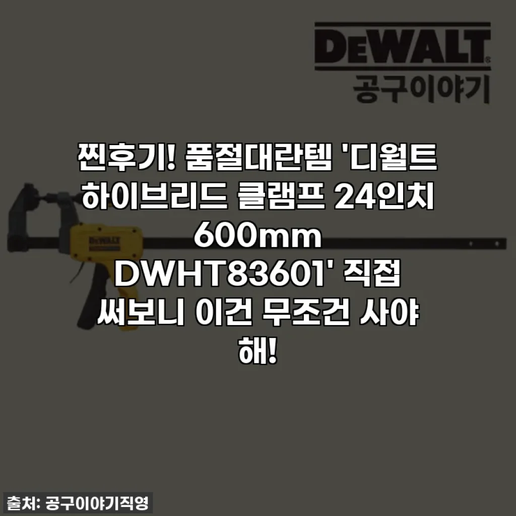 찐후기! 품절대란템 '디월트 하이브리드 클램프 24인치 600mm DWHT83601' 직접 써보니 이건 무조건 사야 해!