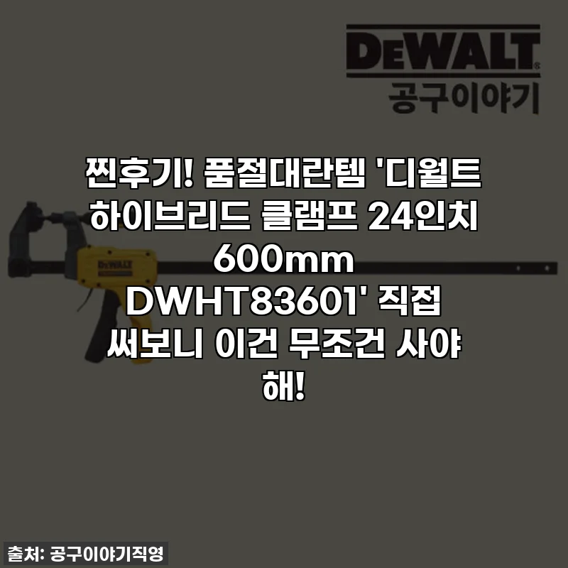 찐후기! 품절대란템 '디월트 하이브리드 클램프 24인치 600mm DWHT83601' 직접 써보니 이건 무조건 사야 해!