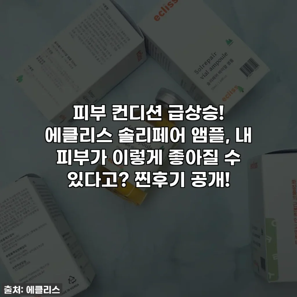 피부 컨디션 급상승! 에클리스 솔리페어 앰플, 내 피부가 이렇게 좋아질 수 있다고? 찐후기 공개!