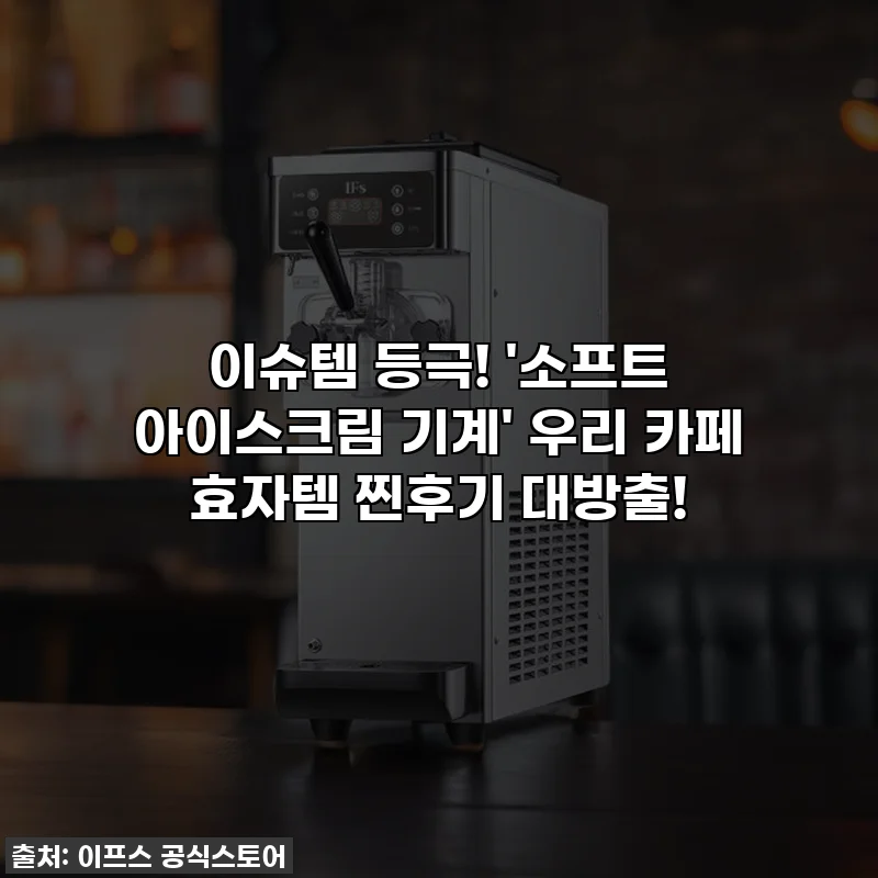 이슈템 등극! '소프트 아이스크림 기계' 우리 카페 효자템 찐후기 대방출!