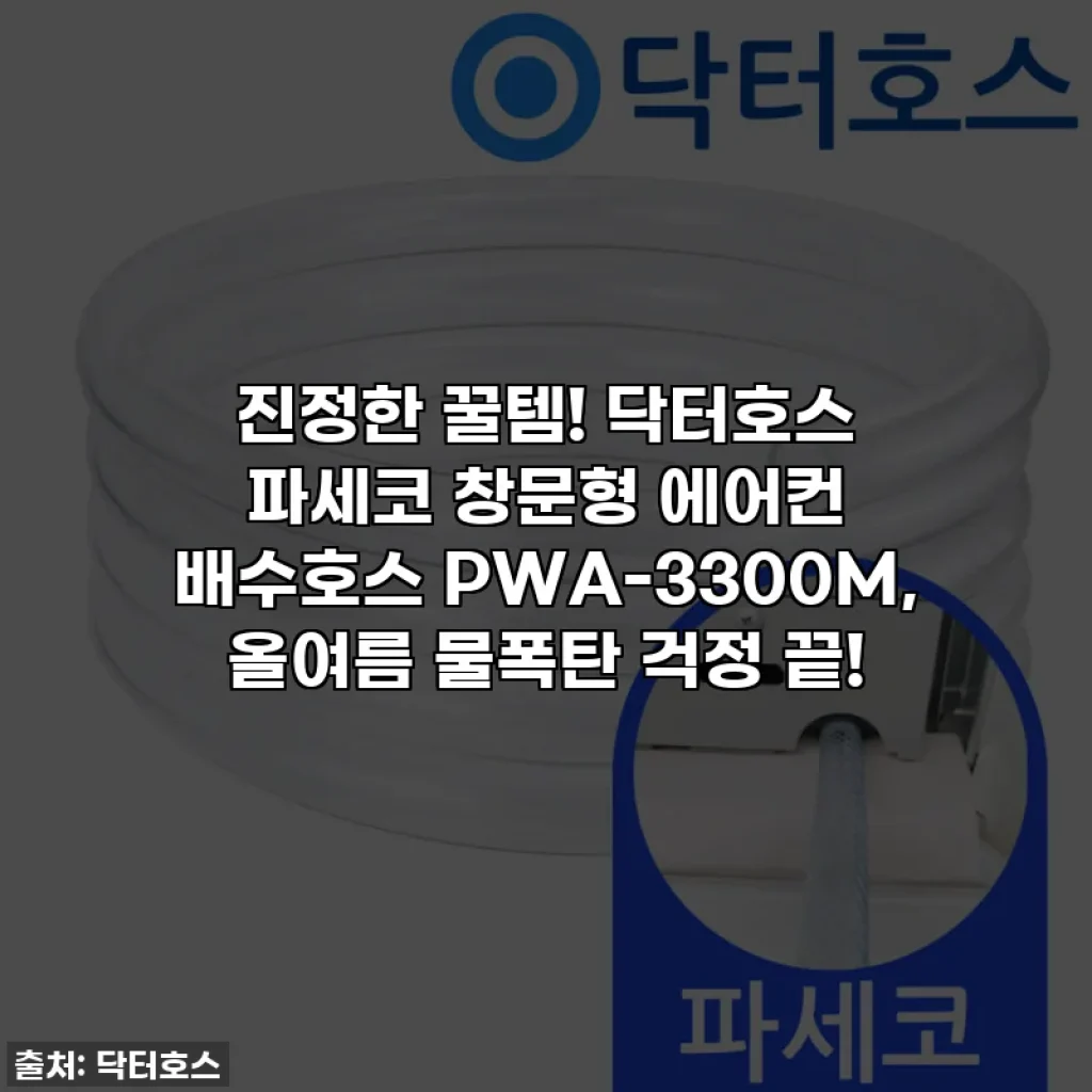 진정한 꿀템! 닥터호스 파세코 창문형 에어컨 배수호스 PWA-3300M, 올여름 물폭탄 걱정 끝!