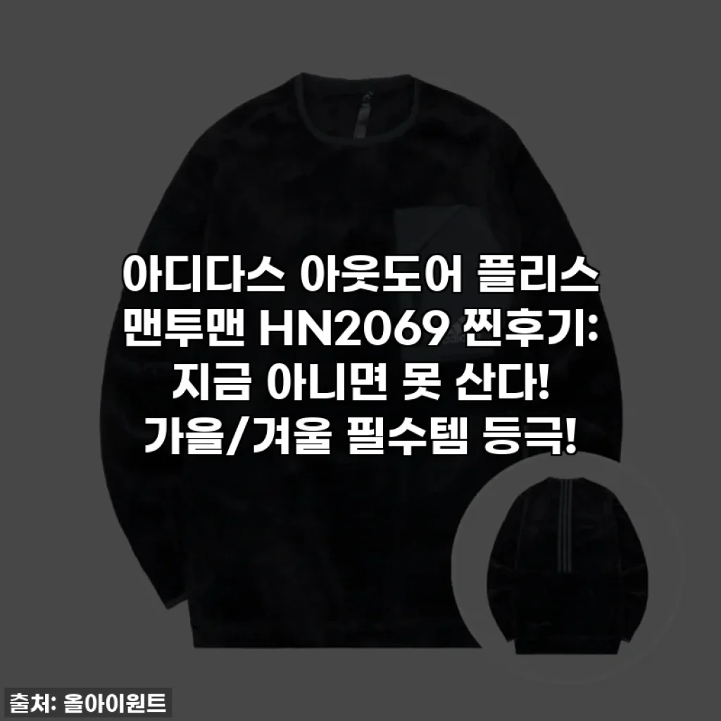 아디다스 아웃도어 플리스 맨투맨 HN2069 찐후기: 지금 아니면 못 산다! 가을/겨울 필수템 등극!