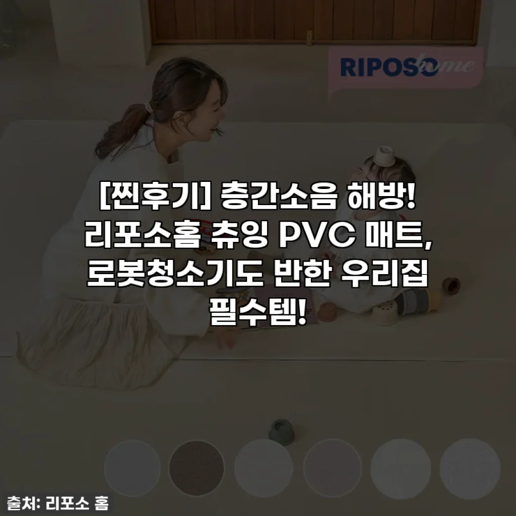 [찐후기] 층간소음 해방! 리포소홈 츄잉 PVC 매트, 로봇청소기도 반한 우리집 필수템!