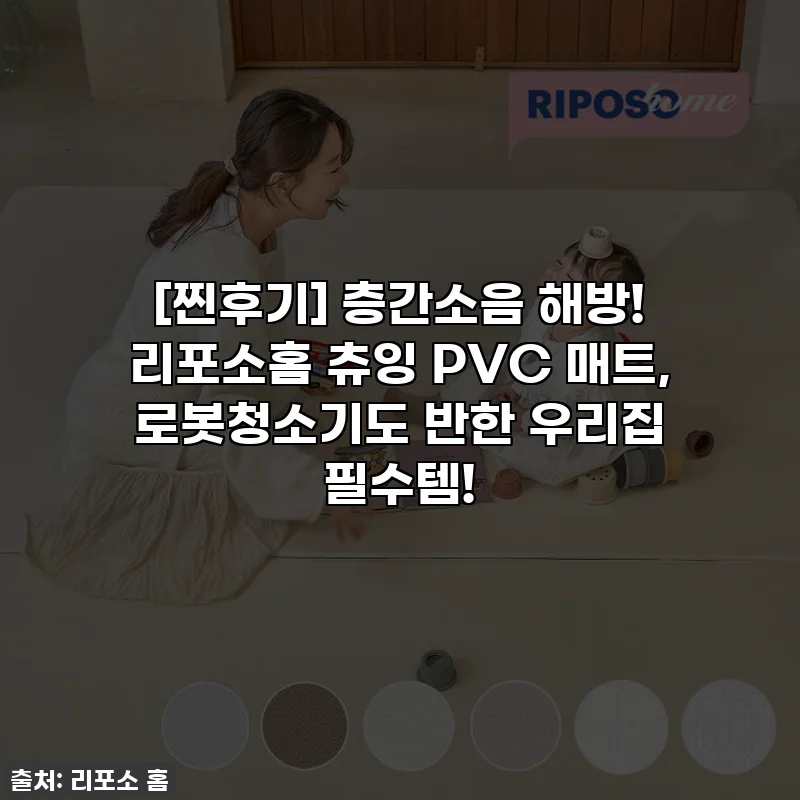 [찐후기] 층간소음 해방! 리포소홈 츄잉 PVC 매트, 로봇청소기도 반한 우리집 필수템!