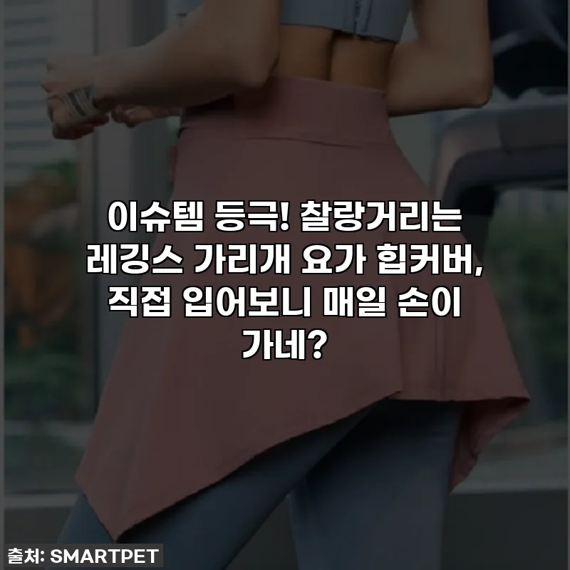 이슈템 등극! 찰랑거리는 레깅스 가리개 요가 힙커버, 직접 입어보니 매일 손이 가네?