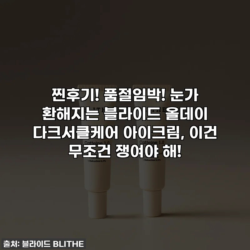 찐후기! 품절임박! 눈가 환해지는 블라이드 올데이 다크서클케어 아이크림, 이건 무조건 쟁여야 해!