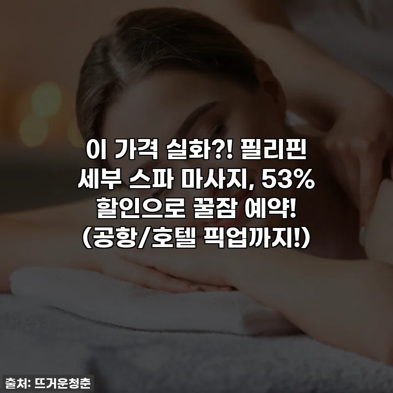 이 가격 실화?! 필리핀 세부 스파 마사지, 53% 할인으로 꿀잠 예약! (공항/호텔 픽업까지!)