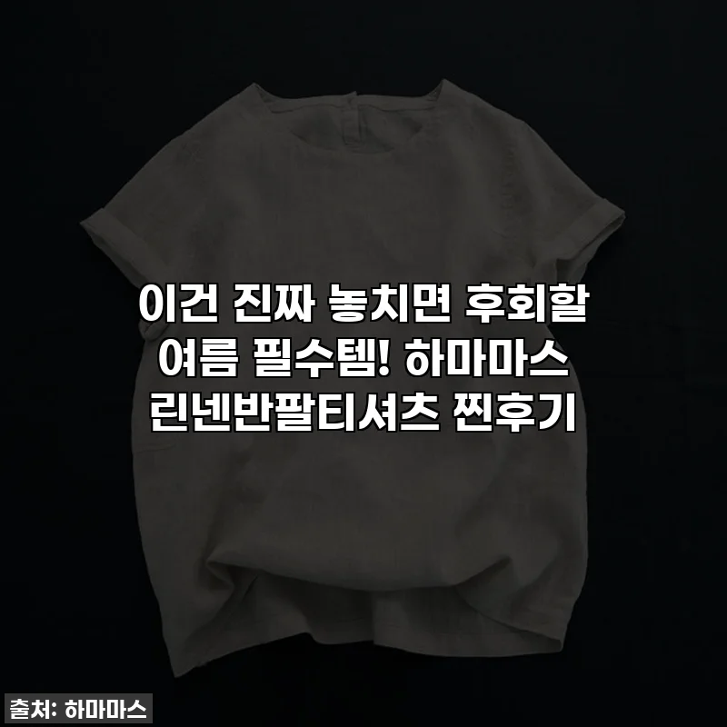 이건 진짜 놓치면 후회할 여름 필수템! 하마마스 린넨반팔티셔츠 찐후기