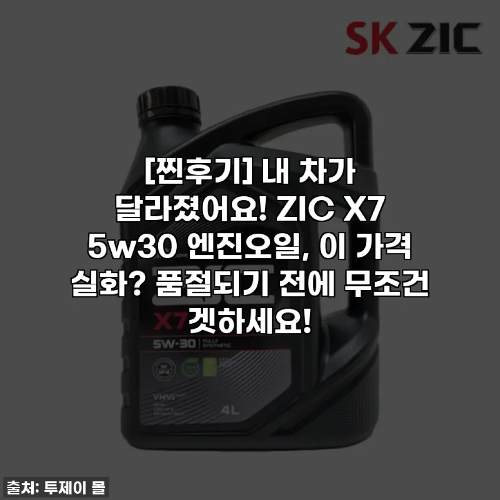 [찐후기] 내 차가 달라졌어요! ZIC X7 5w30 엔진오일, 이 가격 실화? 품절되기 전에 무조건 겟하세요!