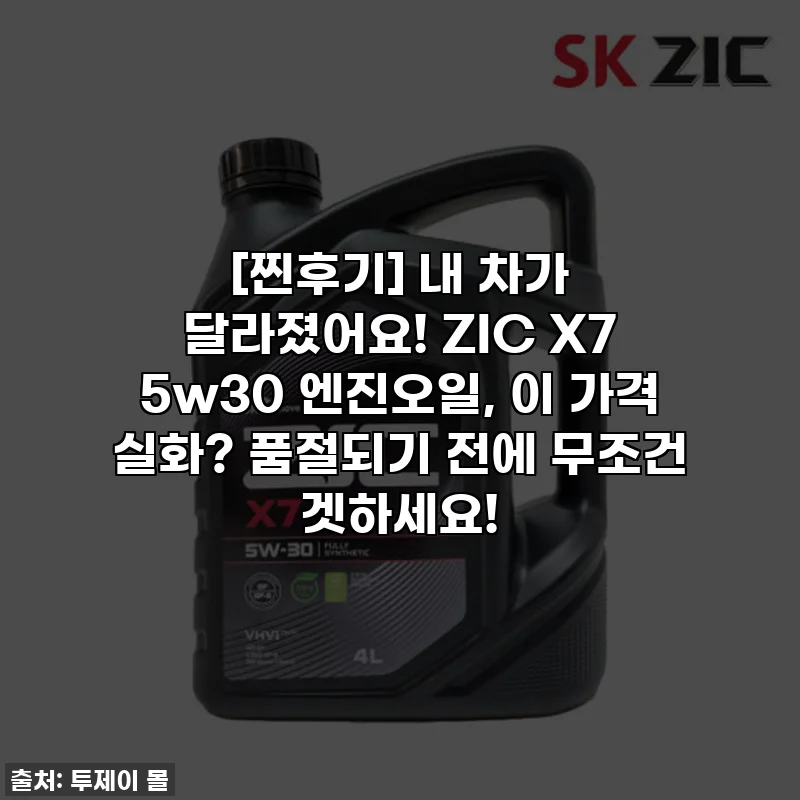 [찐후기] 내 차가 달라졌어요! ZIC X7 5w30 엔진오일, 이 가격 실화? 품절되기 전에 무조건 겟하세요!