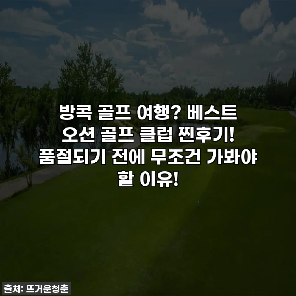 방콕 골프 여행? 베스트 오션 골프 클럽 찐후기! 품절되기 전에 무조건 가봐야 할 이유!