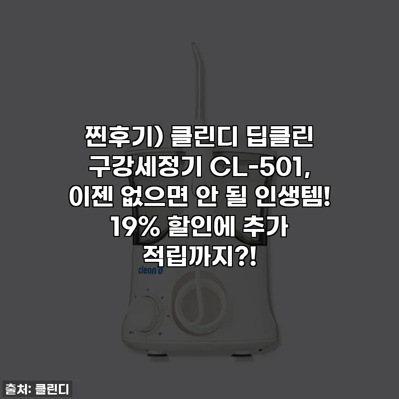 찐후기) 클린디 딥클린 구강세정기 CL-501, 이젠 없으면 안 될 인생템! 19% 할인에 추가 적립까지?!