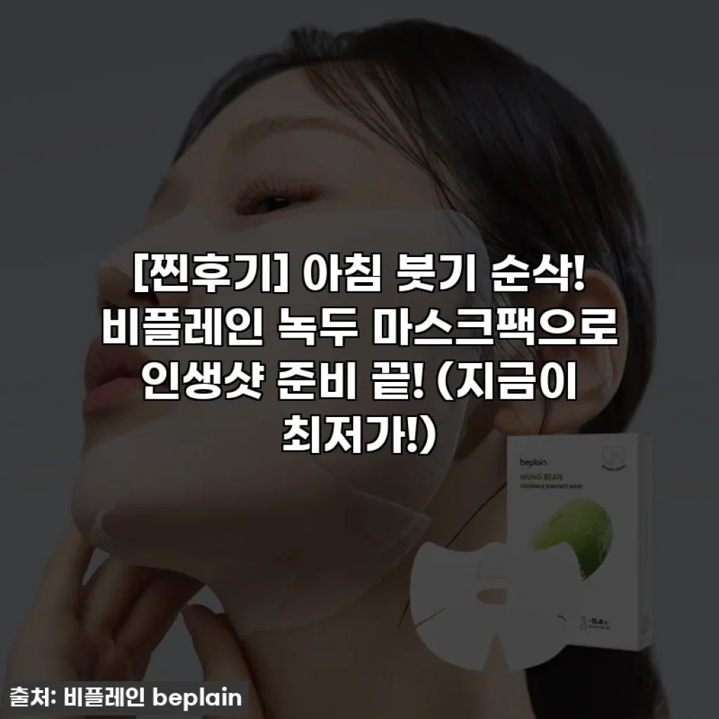 [찐후기] 아침 붓기 순삭! 비플레인 녹두 마스크팩으로 인생샷 준비 끝! (지금이 최저가!)