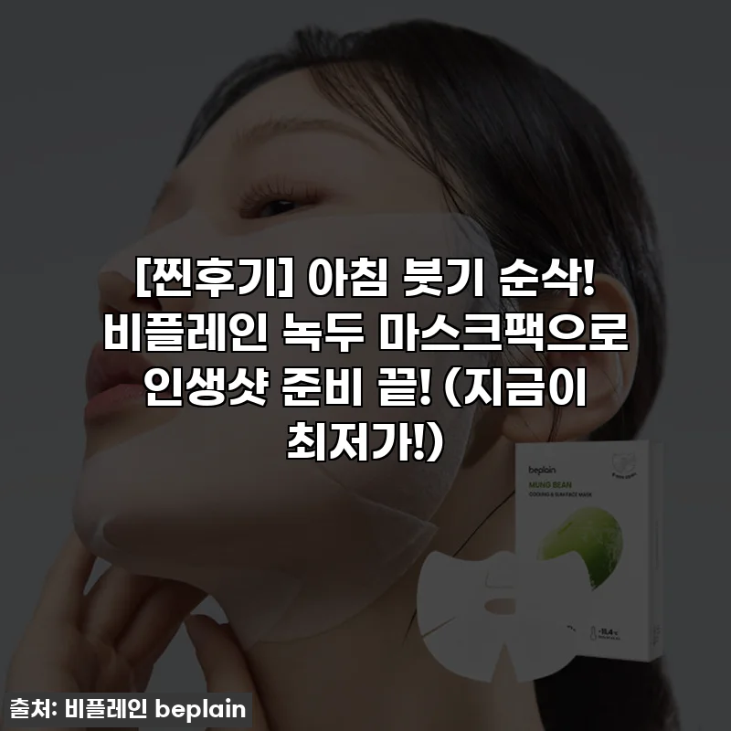 [찐후기] 아침 붓기 순삭! 비플레인 녹두 마스크팩으로 인생샷 준비 끝! (지금이 최저가!)