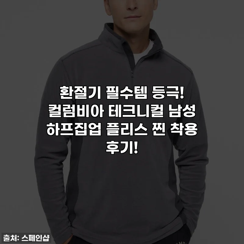 환절기 필수템 등극! 컬럼비아 테크니컬 남성 하프집업 플리스 찐 착용 후기!