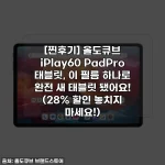 [찐후기] 올도큐브 iPlay60 PadPro 태블릿, 이 필름 하나로 완전 새 태블릿 됐어요! (28% 할인 놓치지 마세요!)