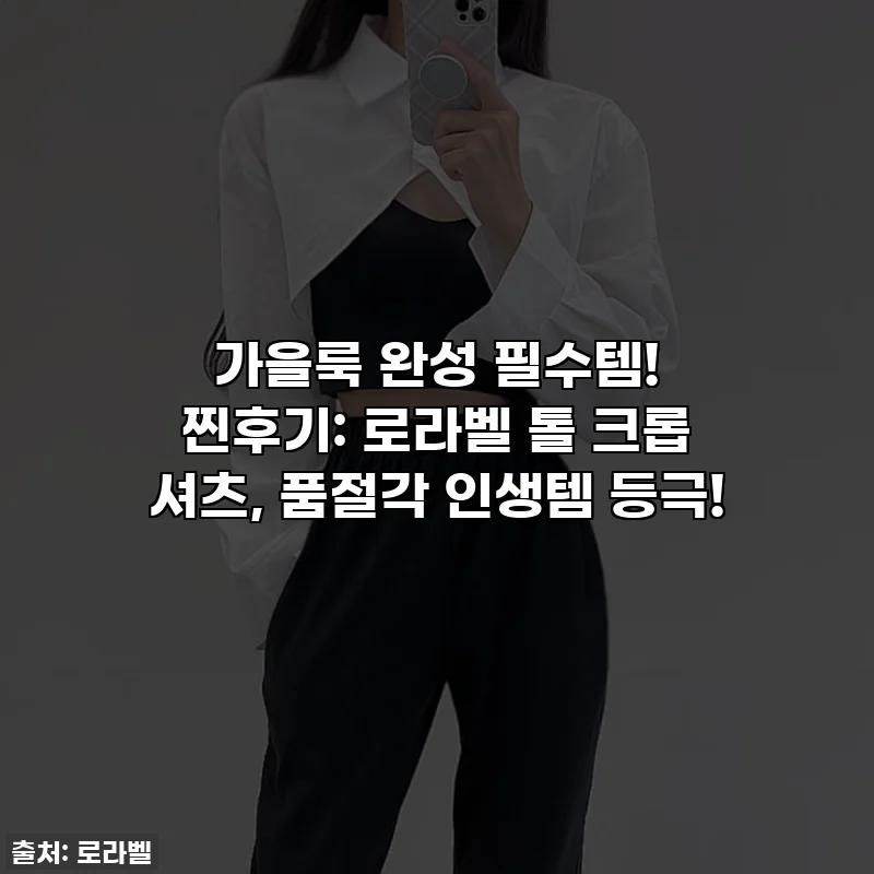 가을룩 완성 필수템! 찐후기: 로라벨 톨 크롭 셔츠, 품절각 인생템 등극!