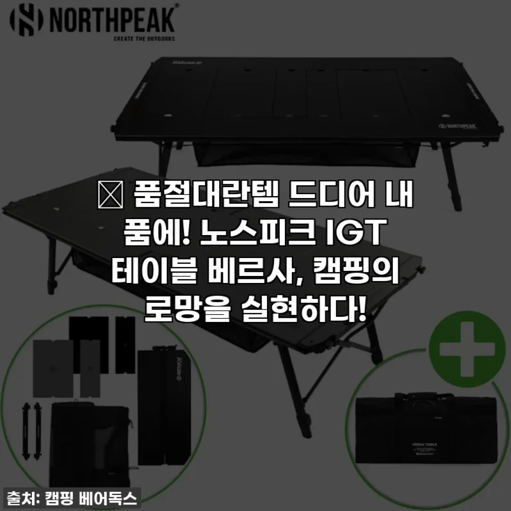 🔥 품절대란템 드디어 내 품에! 노스피크 IGT 테이블 베르사, 캠핑의 로망을 실현하다!