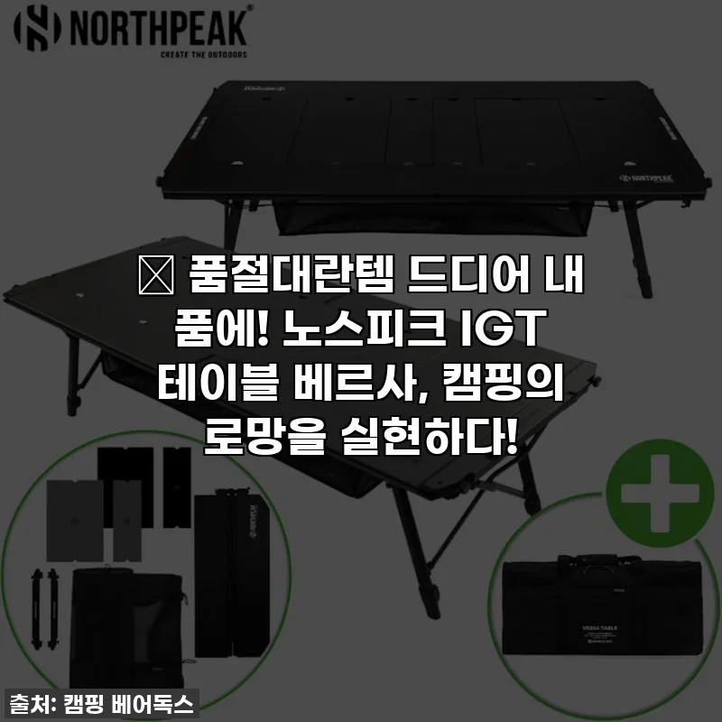 🔥 품절대란템 드디어 내 품에! 노스피크 IGT 테이블 베르사, 캠핑의 로망을 실현하다!