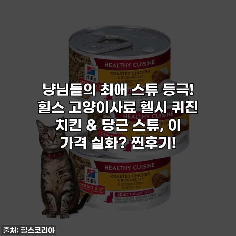 냥님들의 최애 스튜 등극! 힐스 고양이사료 헬시 퀴진 치킨 & 당근 스튜, 이 가격 실화? 찐후기!