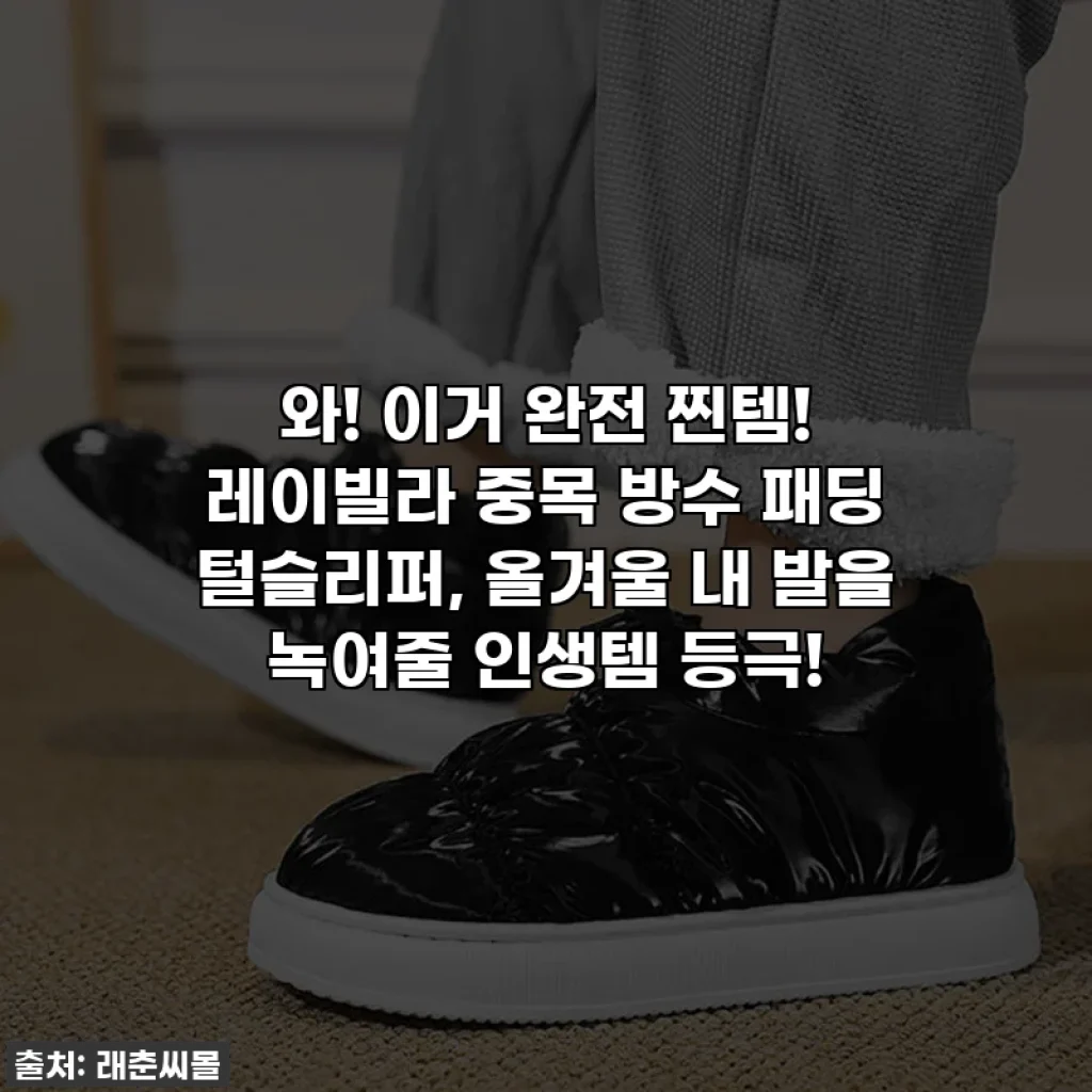 와! 이거 완전 찐템! 레이빌라 중목 방수 패딩 털슬리퍼, 올겨울 내 발을 녹여줄 인생템 등극!
