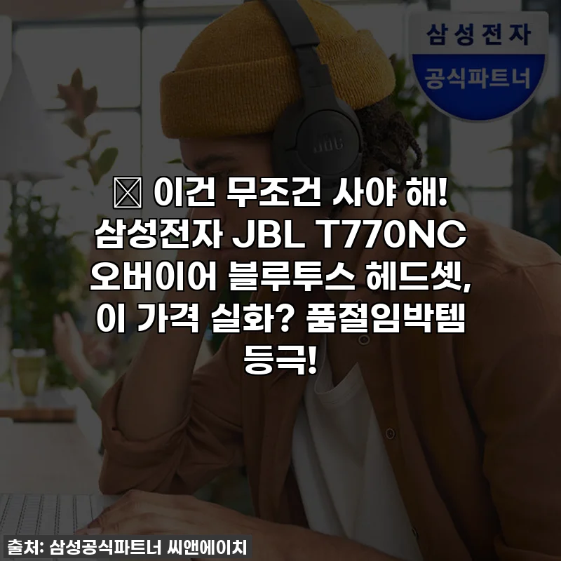 🎧 이건 무조건 사야 해! 삼성전자 JBL T770NC 오버이어 블루투스 헤드셋, 이 가격 실화? 품절임박템 등극!