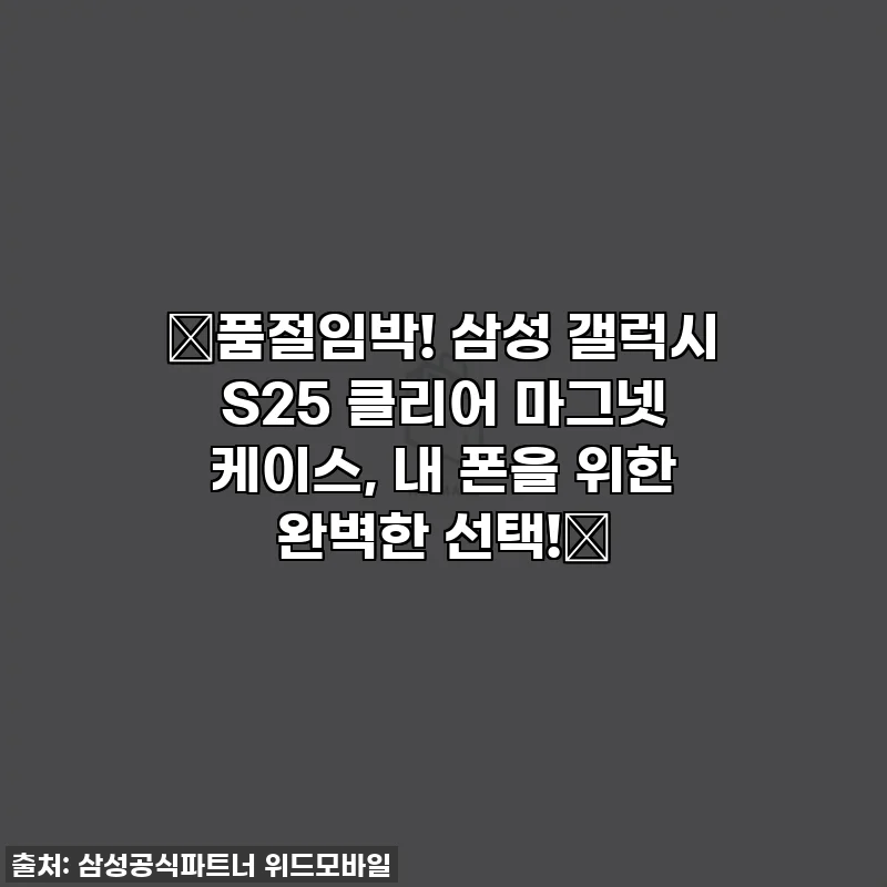 🚨품절임박! 삼성 갤럭시 S25 클리어 마그넷 케이스, 내 폰을 위한 완벽한 선택!🚨