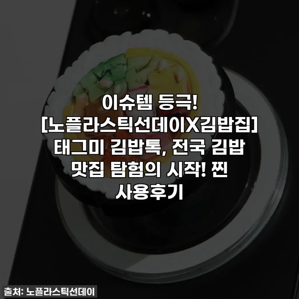 이슈템 등극! [노플라스틱선데이X김밥집] 태그미 김밥톡, 전국 김밥 맛집 탐험의 시작! 찐 사용후기