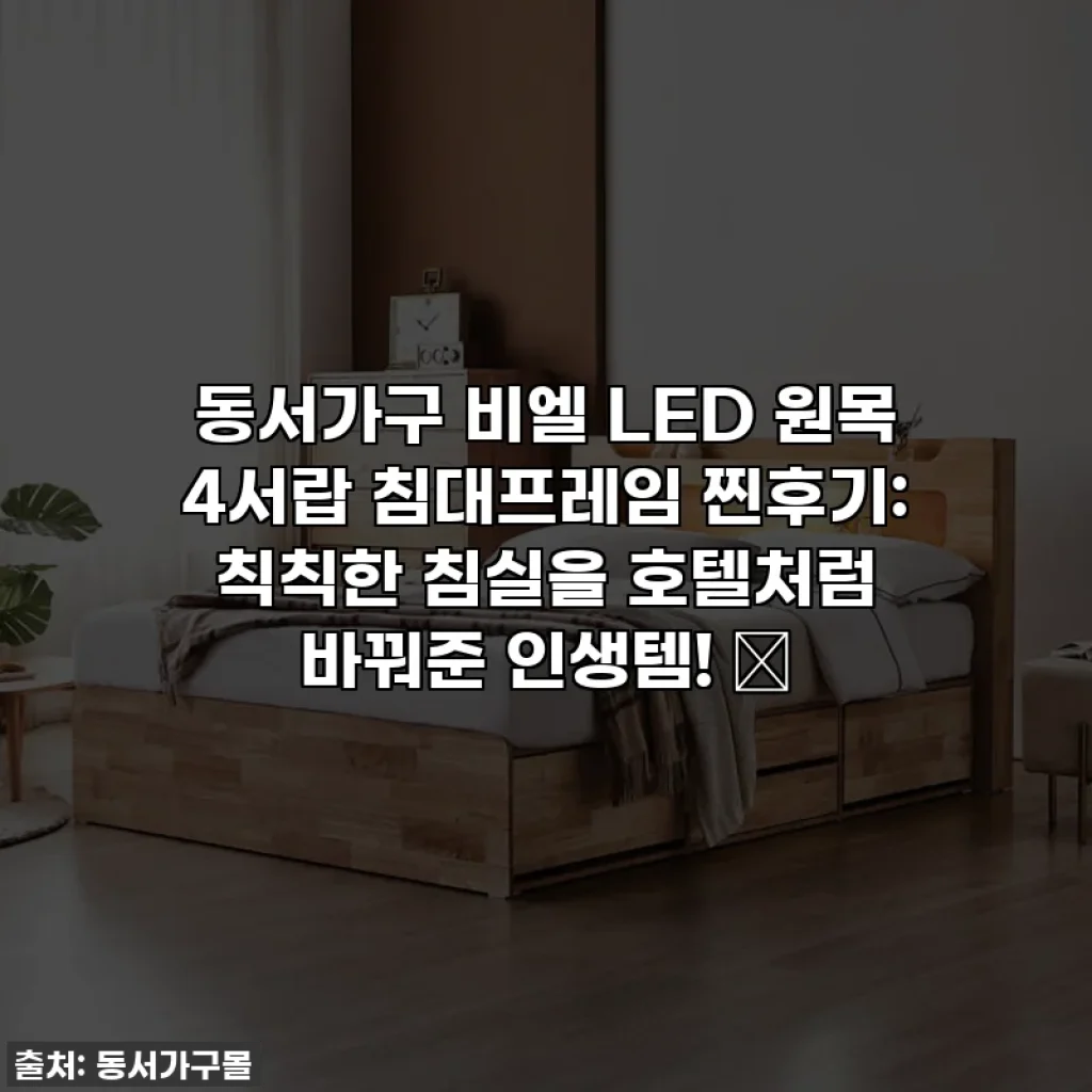 동서가구 비엘 LED 원목 4서랍 침대프레임 찐후기: 칙칙한 침실을 호텔처럼 바꿔준 인생템! ✨