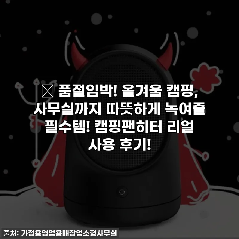 🔥 품절임박! 올겨울 캠핑, 사무실까지 따뜻하게 녹여줄 필수템! 캠핑팬히터 리얼 사용 후기!