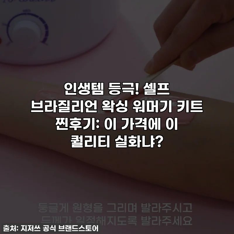 인생템 등극! 셀프 브라질리언 왁싱 워머기 키트 찐후기: 이 가격에 이 퀄리티 실화냐?