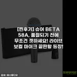 [찐후기] 슈어 BETA 58A, 품절되기 전에 무조건 겟하세요! 라이브 보컬 마이크 끝판왕 등장!