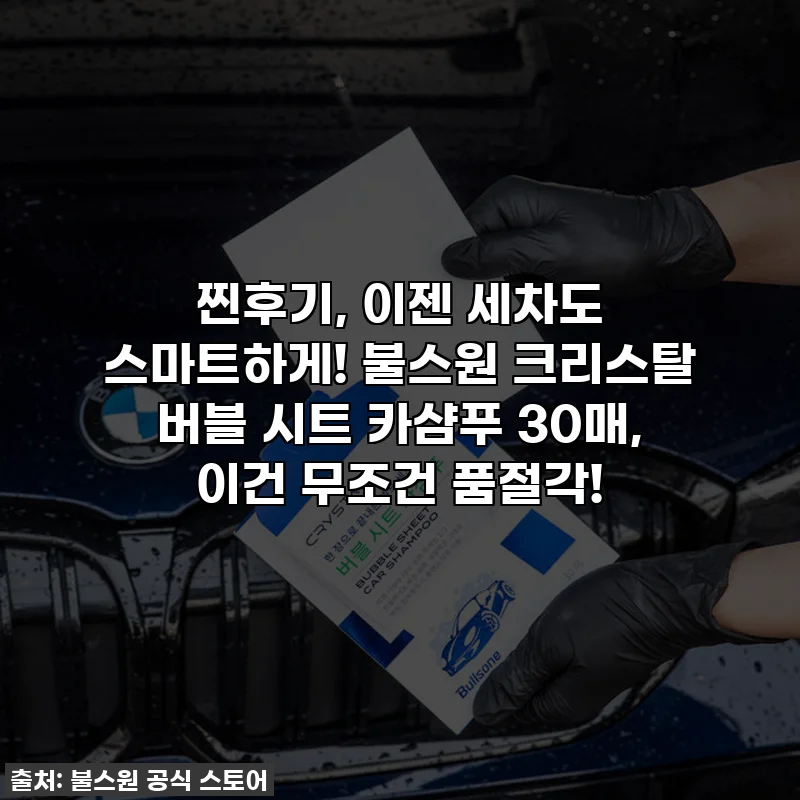 찐후기, 이젠 세차도 스마트하게! 불스원 크리스탈 버블 시트 카샴푸 30매, 이건 무조건 품절각!