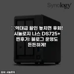 🔥역대급 할인 놓치면 후회! 시놀로지 나스 DS725+ 찐후기: 블로그 운영도 든든하게!