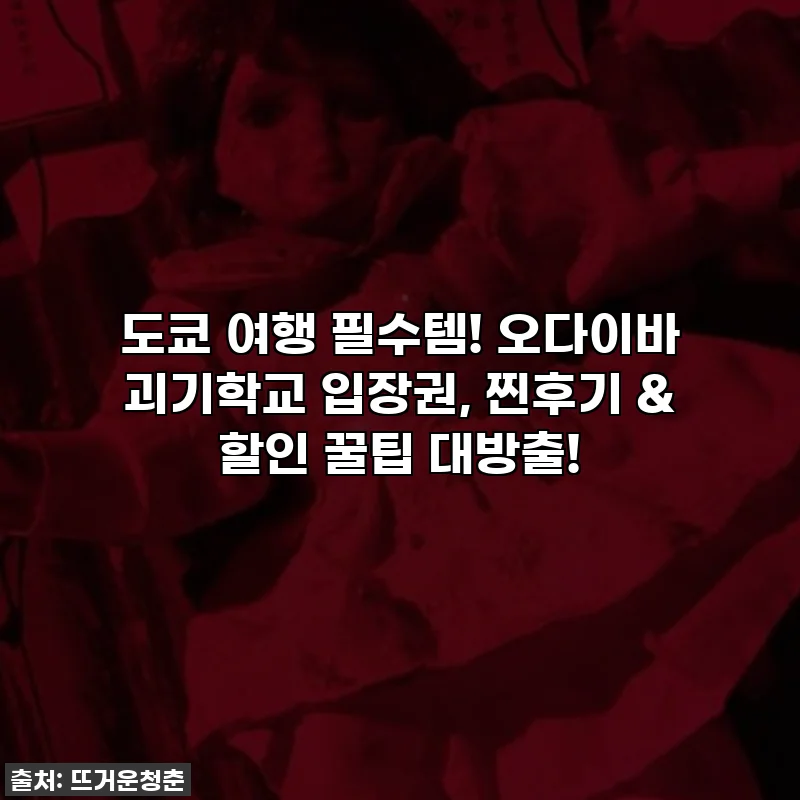 도쿄 여행 필수템! 오다이바 괴기학교 입장권, 찐후기 & 할인 꿀팁 대방출!