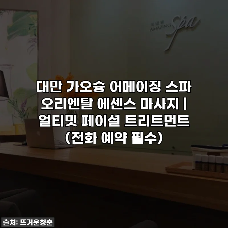 대만 가오슝 어메이징 스파 오리엔탈 에센스 마사지 | 얼티밋 페이셜 트리트먼트 (전화 예약 필수)