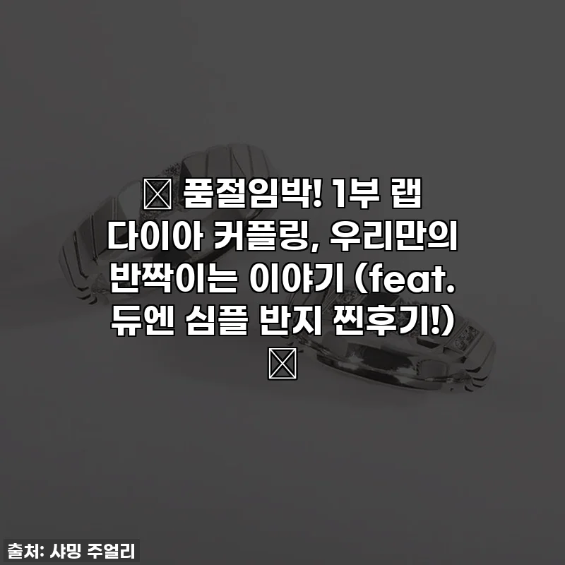 ✨ 품절임박! 1부 랩 다이아 커플링, 우리만의 반짝이는 이야기 (feat. 듀엔 심플 반지 찐후기!) ✨