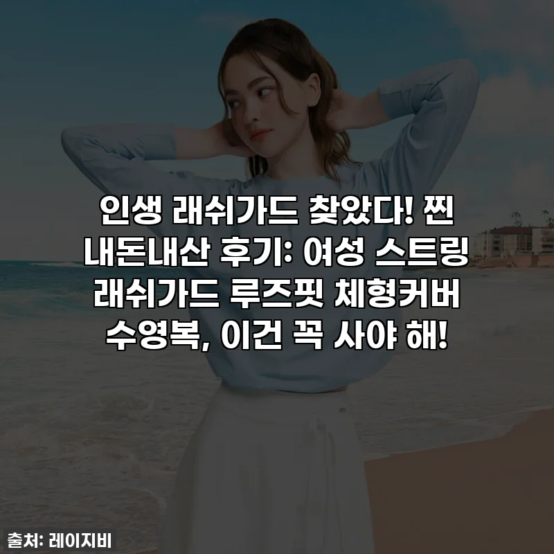 인생 래쉬가드 찾았다! 찐 내돈내산 후기: 여성 스트링 래쉬가드 루즈핏 체형커버 수영복, 이건 꼭 사야 해!