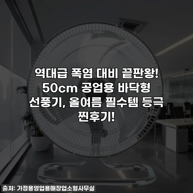 역대급 폭염 대비 끝판왕! 50cm 공업용 바닥형 선풍기, 올여름 필수템 등극 찐후기!