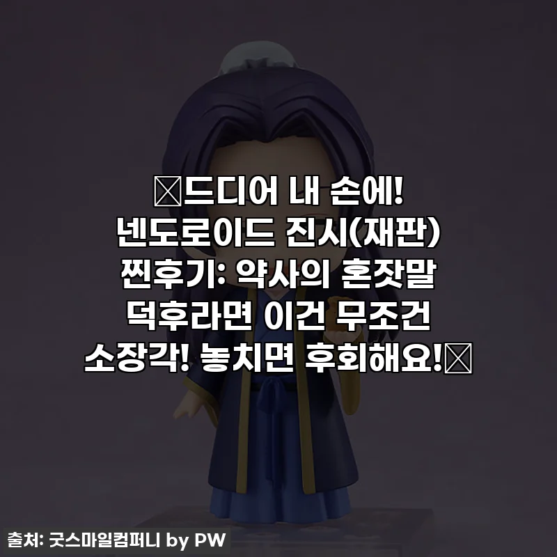 🎉드디어 내 손에! 넨도로이드 진시(재판) 찐후기: 약사의 혼잣말 덕후라면 이건 무조건 소장각! 놓치면 후회해요!🎉