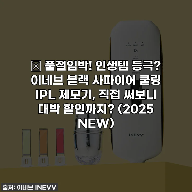 🔥 품절임박! 인생템 등극? 이네브 블랙 사파이어 쿨링 IPL 제모기, 직접 써보니 대박 할인까지? (2025 NEW)