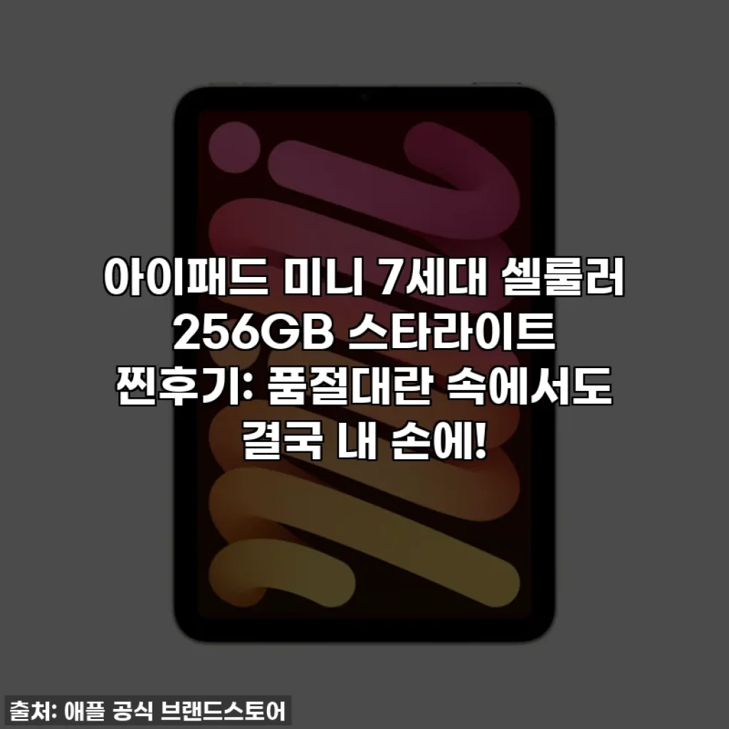 아이패드 미니 7세대 셀룰러 256GB 스타라이트 찐후기: 품절대란 속에서도 결국 내 손에!