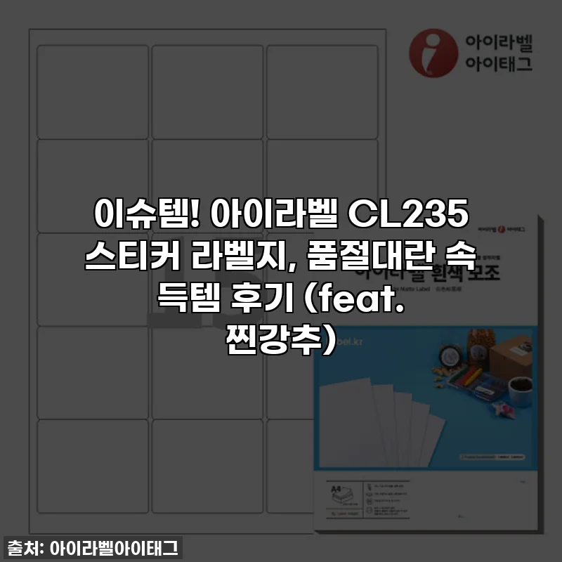 이슈템! 아이라벨 CL235 스티커 라벨지, 품절대란 속 득템 후기 (feat. 찐강추)