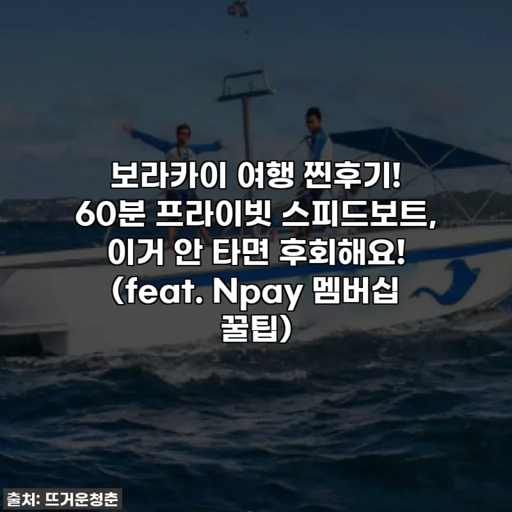 보라카이 여행 찐후기! 60분 프라이빗 스피드보트, 이거 안 타면 후회해요! (feat. Npay 멤버십 꿀팁)