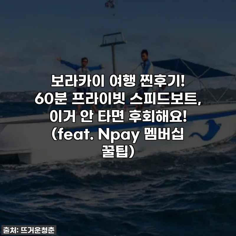 보라카이 여행 찐후기! 60분 프라이빗 스피드보트, 이거 안 타면 후회해요! (feat. Npay 멤버십 꿀팁)
