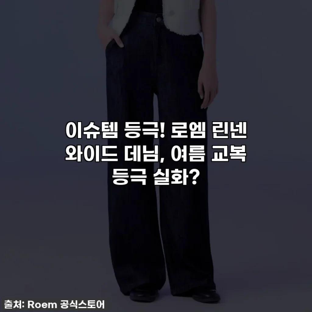 이슈템 등극! 로엠 린넨 와이드 데님, 여름 교복 등극 실화?